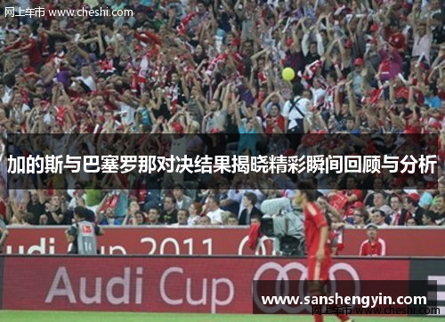 加的斯与巴塞罗那对决结果揭晓精彩瞬间回顾与分析