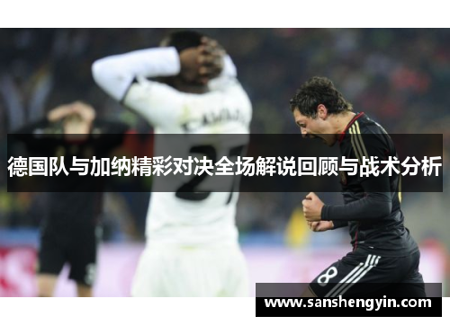 德国队与加纳精彩对决全场解说回顾与战术分析