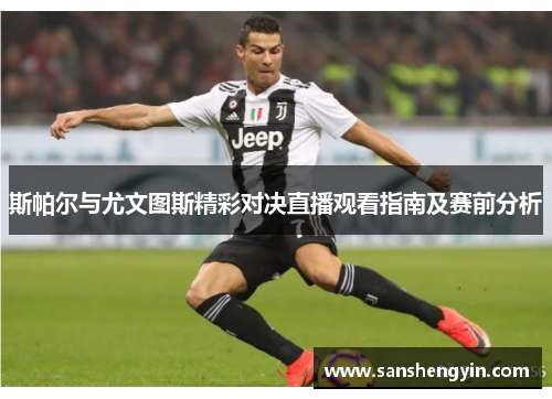 斯帕尔与尤文图斯精彩对决直播观看指南及赛前分析