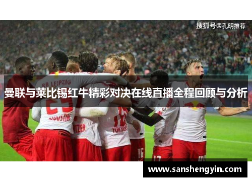 曼联与莱比锡红牛精彩对决在线直播全程回顾与分析