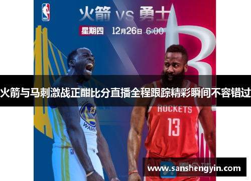 火箭与马刺激战正酣比分直播全程跟踪精彩瞬间不容错过