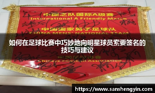 如何在足球比赛中巧妙地向明星球员索要签名的技巧与建议